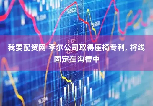 我要配资网 李尔公司取得座椅专利, 将线固定在沟槽中