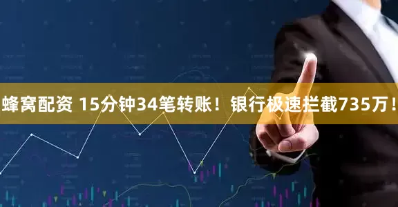 蜂窝配资 15分钟34笔转账！银行极速拦截735万！