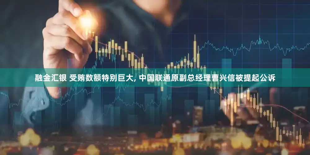 融金汇银 受贿数额特别巨大, 中国联通原副总经理曹兴信被提起公诉