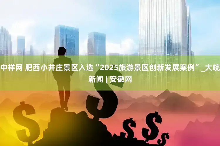 中祥网 肥西小井庄景区入选“2025旅游景区创新发展案例”_大皖新闻 | 安徽网