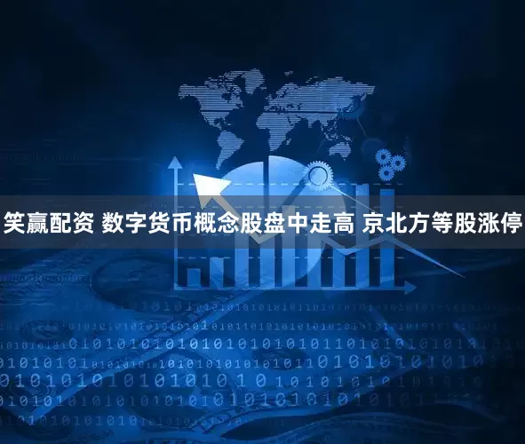 笑赢配资 数字货币概念股盘中走高 京北方等股涨停