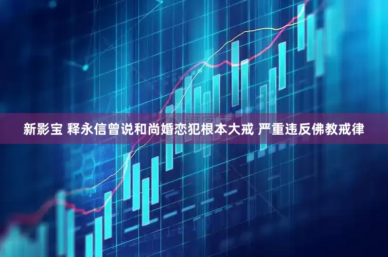 新影宝 释永信曾说和尚婚恋犯根本大戒 严重违反佛教戒律