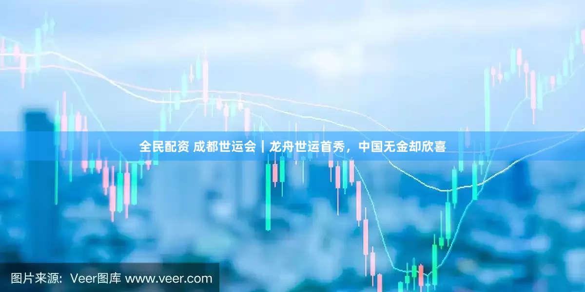 全民配资 成都世运会｜龙舟世运首秀，中国无金却欣喜