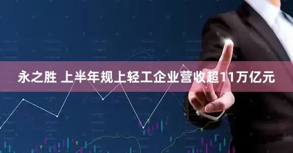 永之胜 上半年规上轻工企业营收超11万亿元