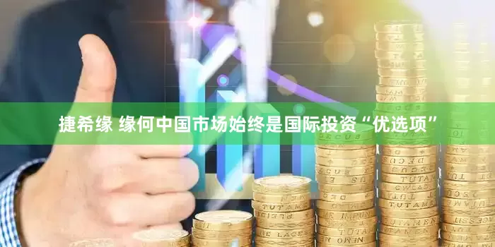 捷希缘 缘何中国市场始终是国际投资“优选项”