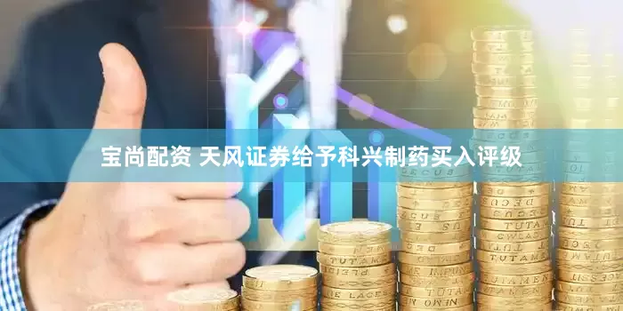 宝尚配资 天风证券给予科兴制药买入评级