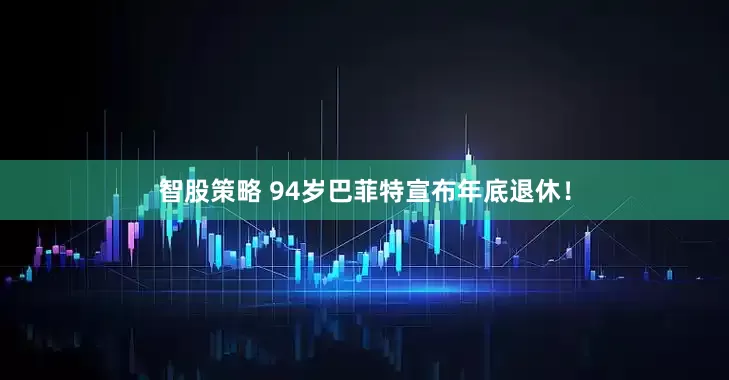 智股策略 94岁巴菲特宣布年底退休！