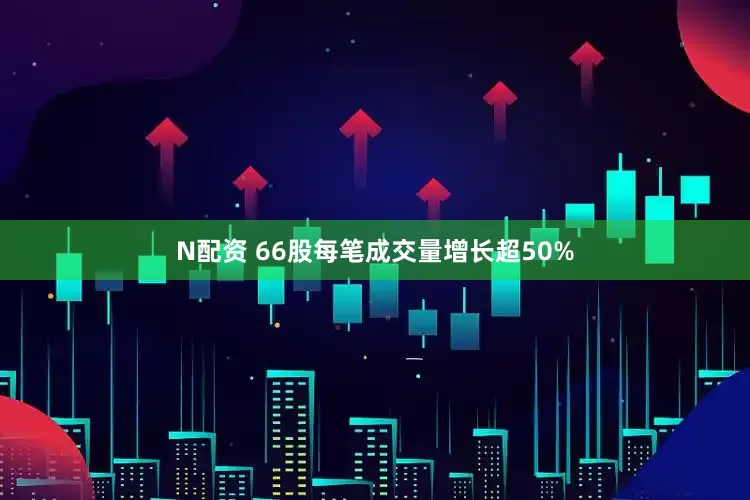 N配资 66股每笔成交量增长超50%