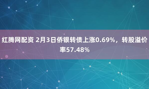 红腾网配资 2月3日侨银转债上涨0.69%，转股溢价率57.48%